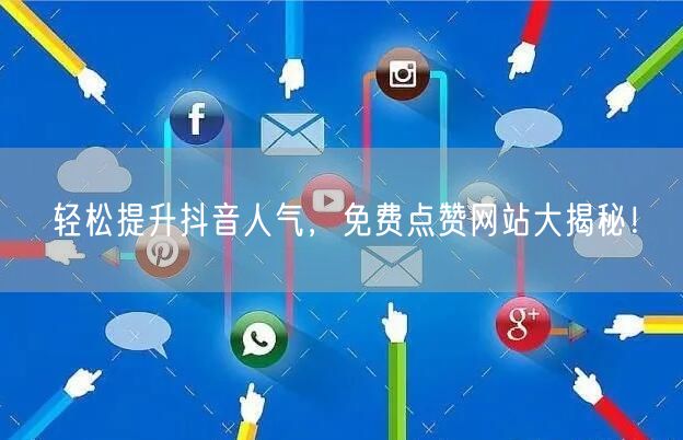 “轻松提升抖音人气，免费点赞网站大揭秘！
