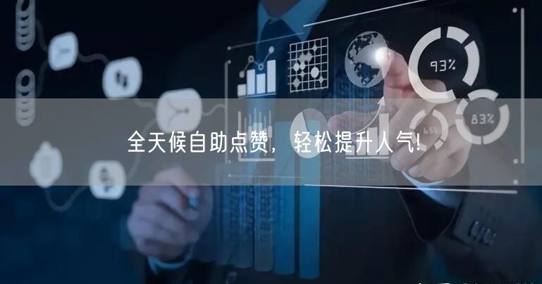 “全天候自助点赞，轻松提升人气!