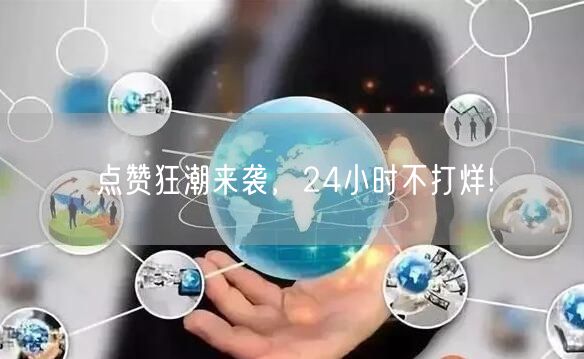 “点赞狂潮来袭，24小时不打烊!