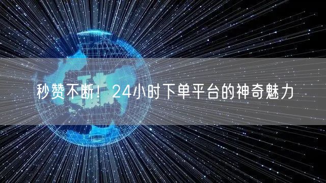 “秒赞不断！24小时下单平台的神奇魅力