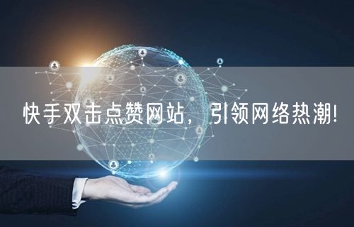 “快手双击点赞网站，引领网络热潮!
