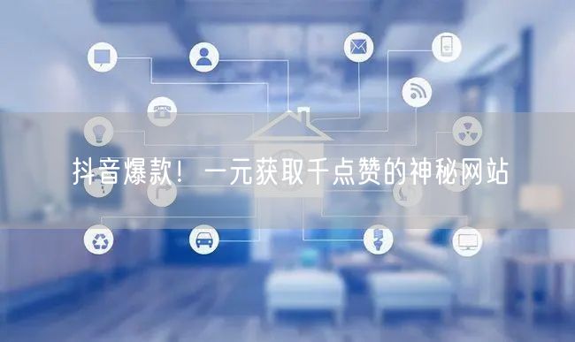 “抖音爆款！一元获取千点赞的神秘网站