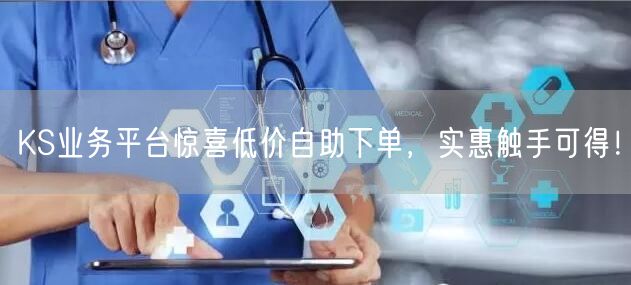 “KS业务平台惊喜低价自助下单，实惠触手可