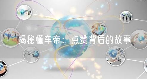 “揭秘懂车帝：点赞背后的故事