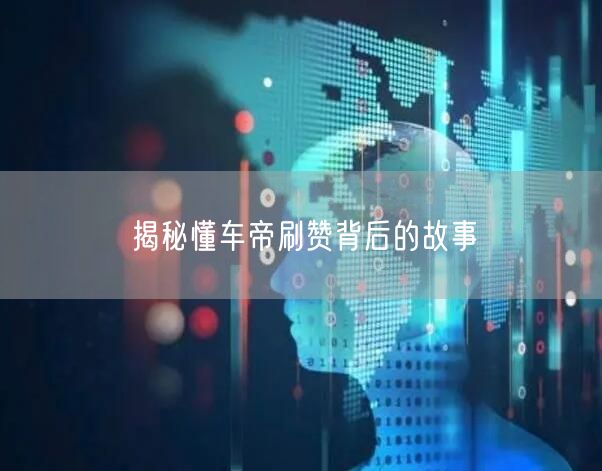 “揭秘懂车帝刷赞背后的故事