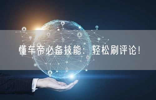 “懂车帝必备技能：轻松刷评论！