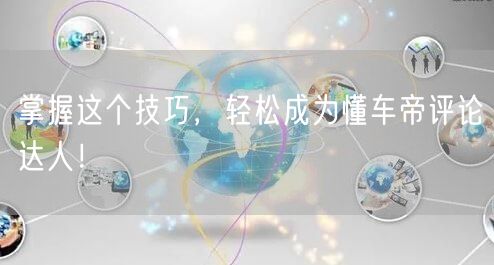 “掌握这个技巧，轻松成为懂车帝评论达人！