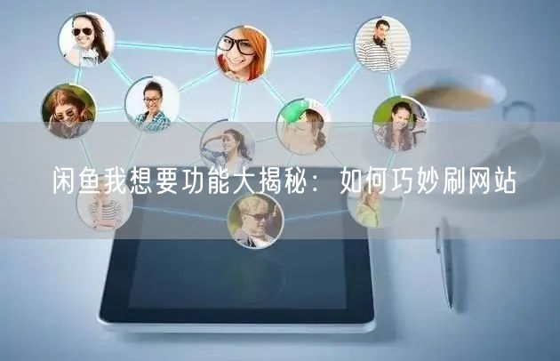 “闲鱼我想要功能大揭秘:如何巧妙刷网站