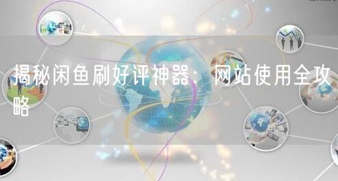 “揭秘闲鱼刷好评神器:网站使用全攻略