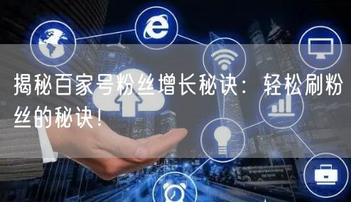 “揭秘百家号粉丝增长秘诀:轻松刷粉丝的秘诀