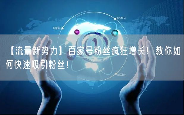 “【流量新势力】百家号粉丝疯狂增长!教你如