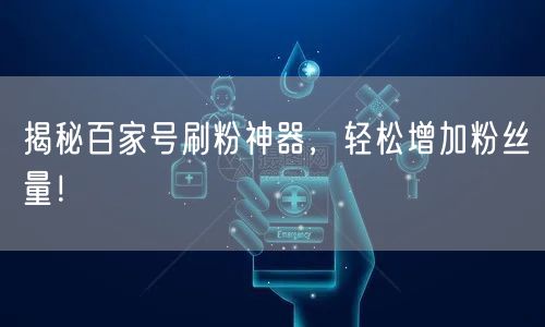 “揭秘百家号刷粉神器,轻松增加粉丝量!