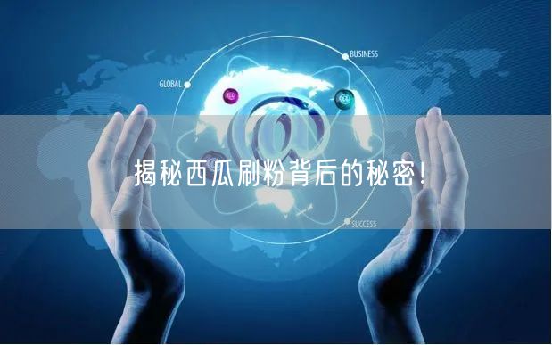“揭秘西瓜刷粉背后的秘密！