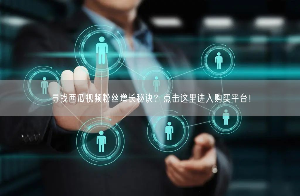 “寻找西瓜视频粉丝增长秘诀？点击这里进入购