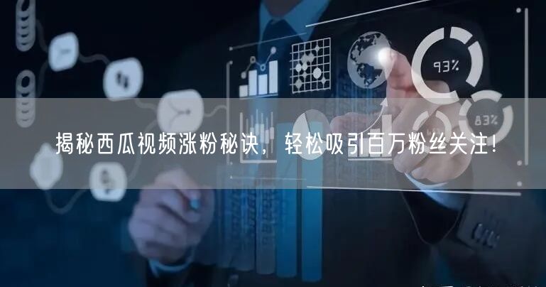 “揭秘西瓜视频涨粉秘诀，轻松吸引百万粉丝关
