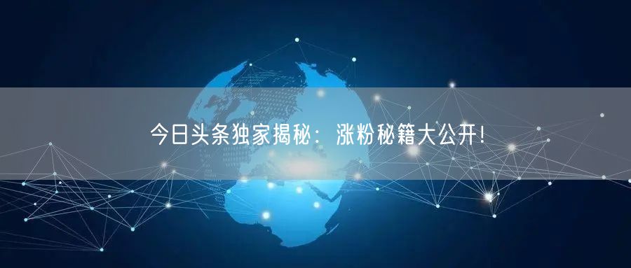 “今日头条独家揭秘：涨粉秘籍大公开！