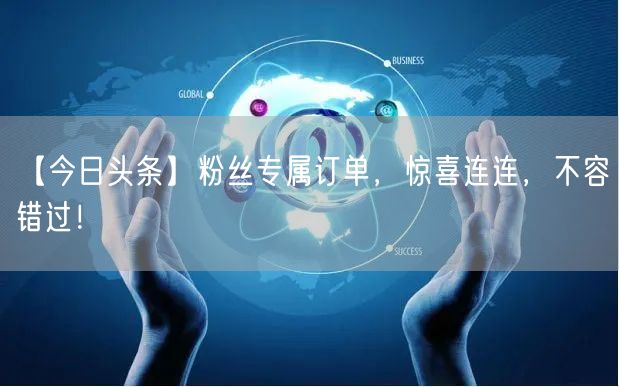 “【今日头条】粉丝专属订单，惊喜连连，不容