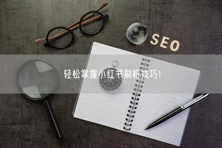 “轻松掌握小红书刷粉技巧!