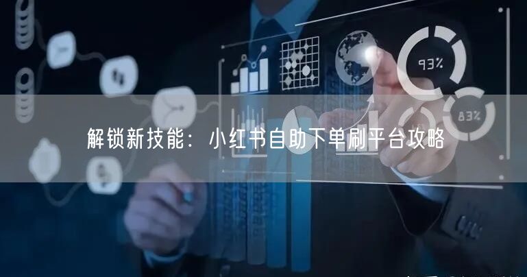 “解锁新技能：小红书自助下单刷平台攻略