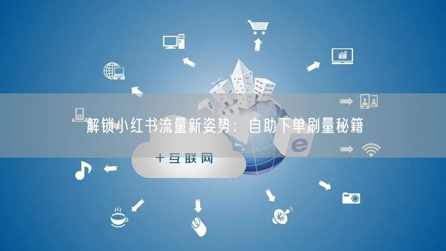 “解锁小红书流量新姿势：自助下单刷量秘籍
