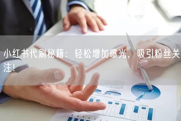 “小红书代刷秘籍：轻松增加曝光，吸引粉丝关