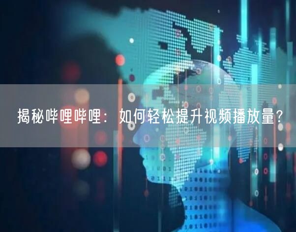 “揭秘哔哩哔哩:如何轻松提升视频播放量?