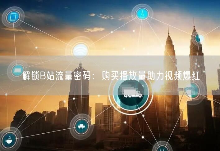 “解锁B站流量密码：购买播放量助力视频爆红