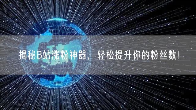 “揭秘B站涨粉神器，轻松提升你的粉丝数！