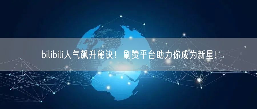 “bilibili人气飙升秘诀!刷赞平台助