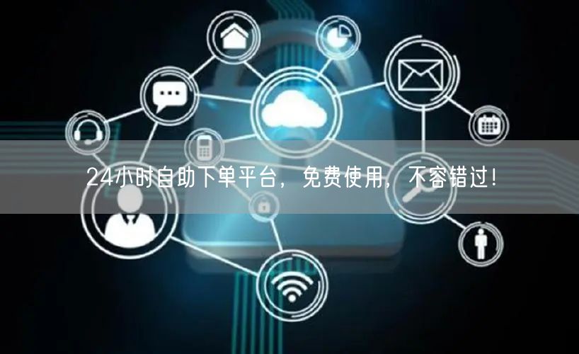“24小时自助下单平台,免费使用,不容错过