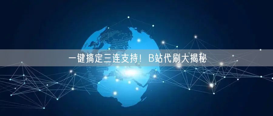“一键搞定三连支持!B站代刷大揭秘