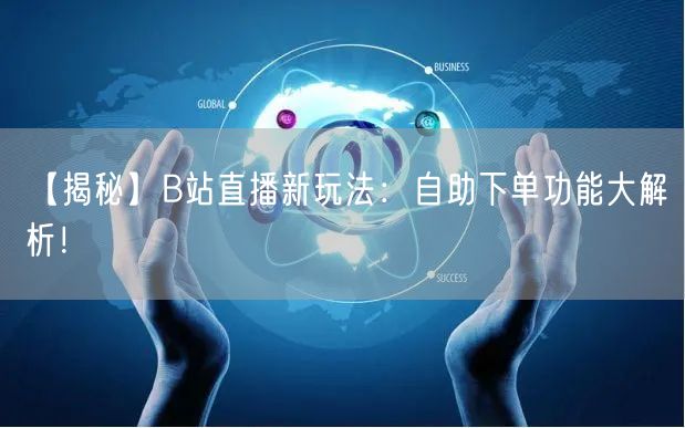 “【揭秘】B站直播新玩法:自助下单功能大解