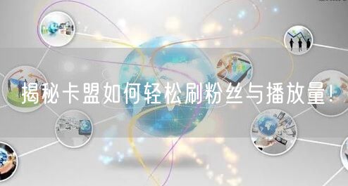 “揭秘卡盟如何轻松刷粉丝与播放量!