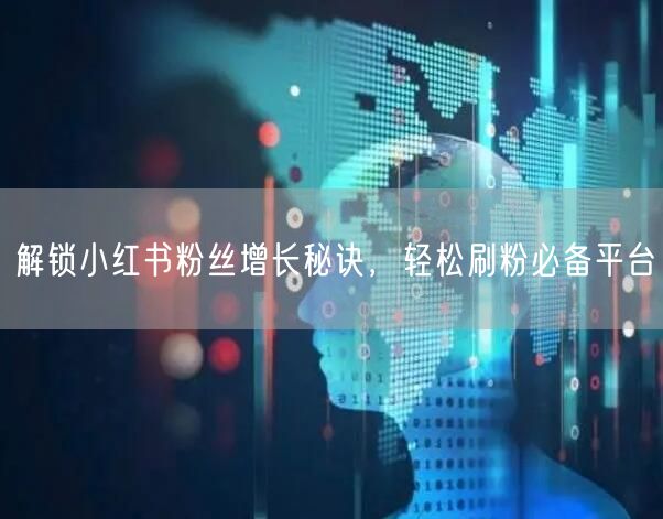 “解锁小红书粉丝增长秘诀，轻松刷粉必备平台