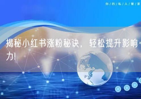 “揭秘小红书涨粉秘诀，轻松提升影响力!