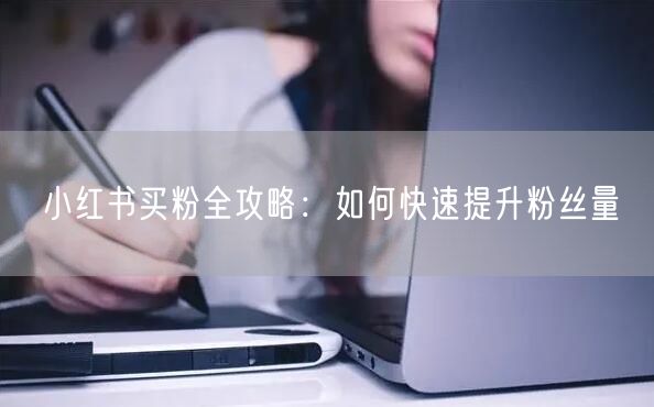 “小红书买粉全攻略：如何快速提升粉丝量