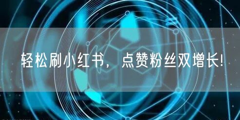 “轻松刷小红书，点赞粉丝双增长!