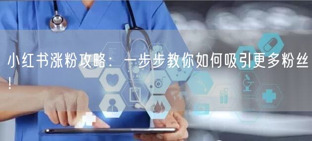 “小红书涨粉攻略：一步步教你如何吸引更多粉