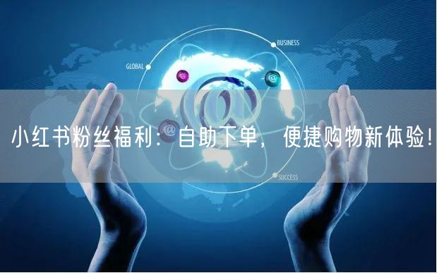 “小红书粉丝福利：自助下单，便捷购物新体验
