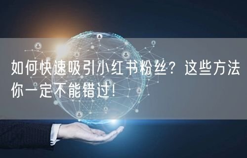 “如何快速吸引小红书粉丝？这些方法你一定不