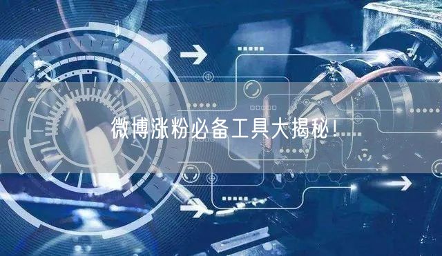 “微博涨粉必备工具大揭秘！