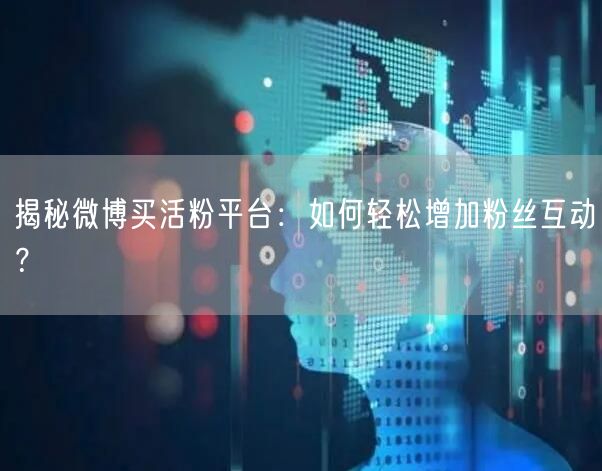 “揭秘微博买活粉平台：如何轻松增加粉丝互动