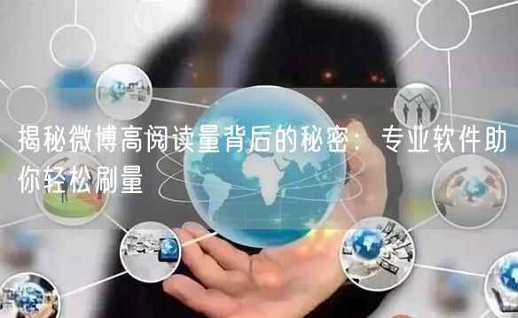 “揭秘微博高阅读量背后的秘密：专业软件助你