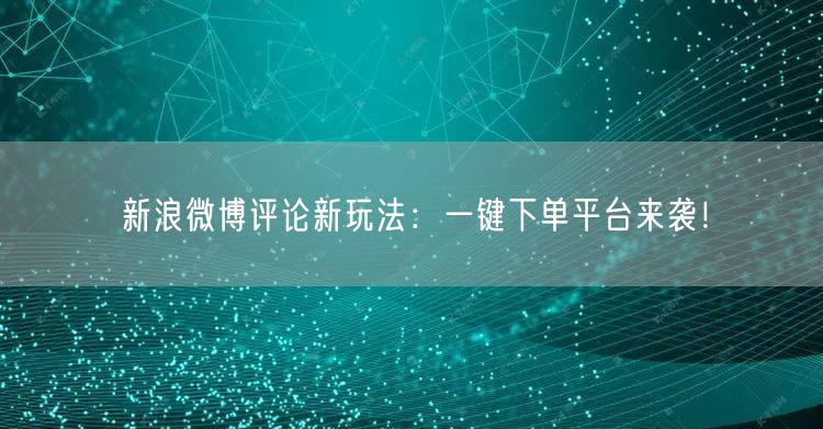 “新浪微博评论新玩法：一键下单平台来袭！