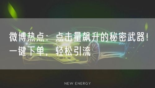 “微博热点:点击量飙升的秘密武器!一键下单