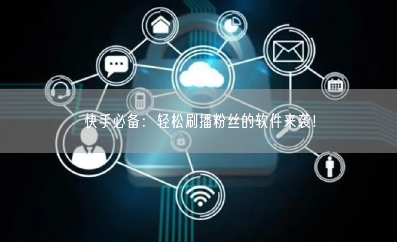 “快手必备：轻松刷播粉丝的软件来袭！