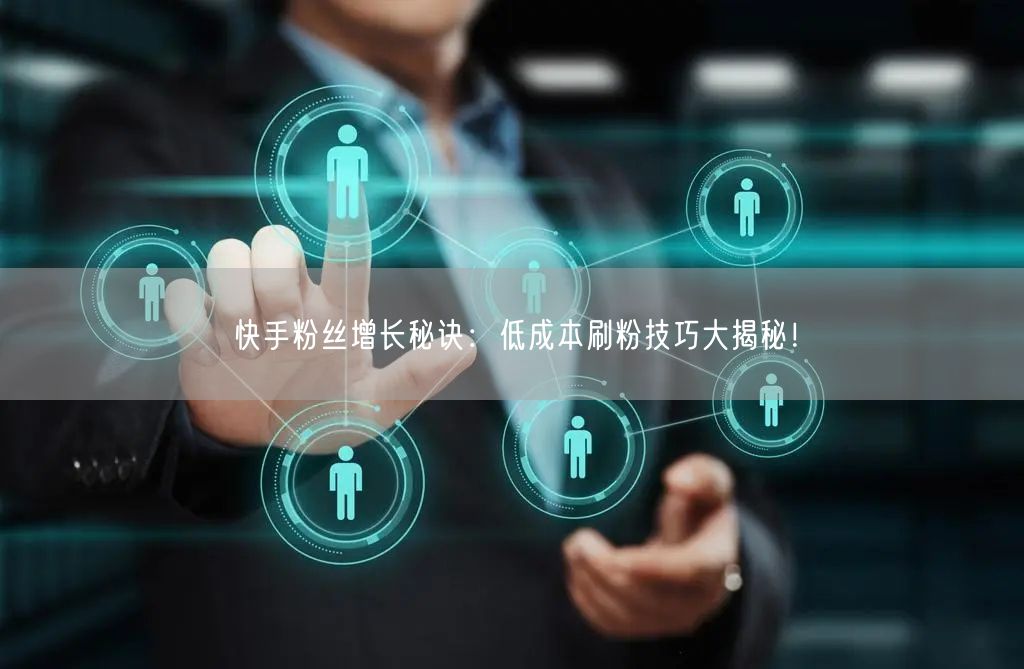 “快手粉丝增长秘诀：低成本刷粉技巧大揭秘！