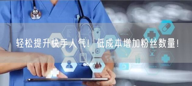 “轻松提升快手人气！低成本增加粉丝数量！