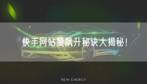 “快手网站赞飙升秘诀大揭秘！