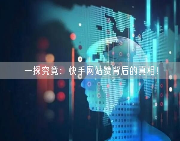 “一探究竟：快手网站赞背后的真相！
